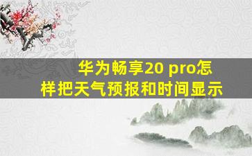 华为畅享20 pro怎样把天气预报和时间显示